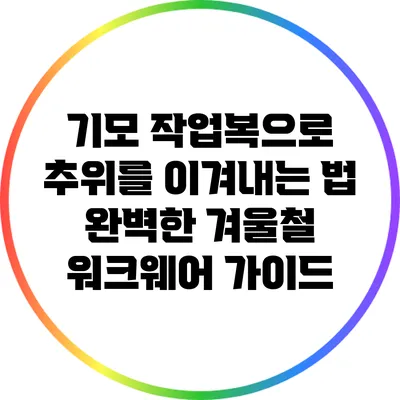 기모 작업복으로 추위를 이겨내는 법: 완벽한 겨울철 워크웨어 가이드