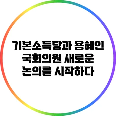 기본소득당과 용혜인 국회의원: 새로운 논의를 시작하다