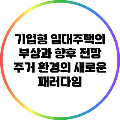 기업형 임대주택의 부상과 향후 전망: 주거 환경의 새로운 패러다임