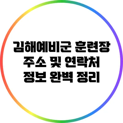 김해예비군 훈련장 주소 및 연락처 정보 완벽 정리