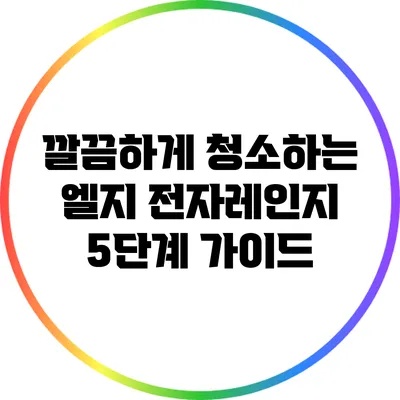 깔끔하게 청소하는 엘지 전자레인지: 5단계 가이드