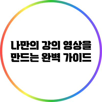 나만의 강의 영상을 만드는 완벽 가이드