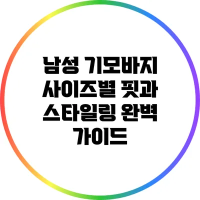 남성 기모바지 사이즈별 핏과 스타일링 완벽 가이드