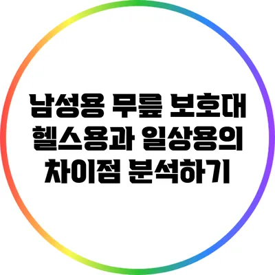 남성용 무릎 보호대: 헬스용과 일상용의 차이점 분석하기