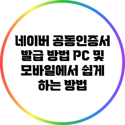 네이버 공동인증서 발급 방법: PC 및 모바일에서 쉽게 하는 방법