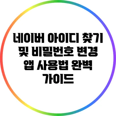 네이버 아이디 찾기 및 비밀번호 변경 앱 사용법 완벽 가이드