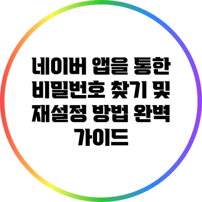 네이버 앱을 통한 비밀번호 찾기 및 재설정 방법 완벽 가이드