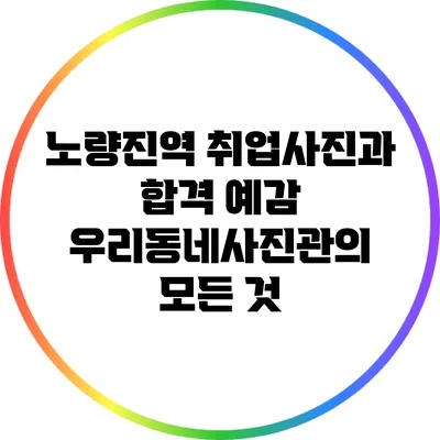 노량진역 취업사진과 합격 예감 우리동네사진관의 모든 것