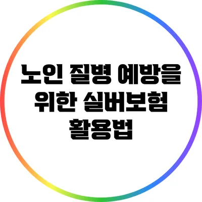 노인 질병 예방을 위한 실버보험 활용법