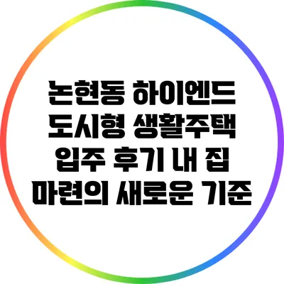 논현동 하이엔드 도시형 생활주택 입주 후기: 내 집 마련의 새로운 기준