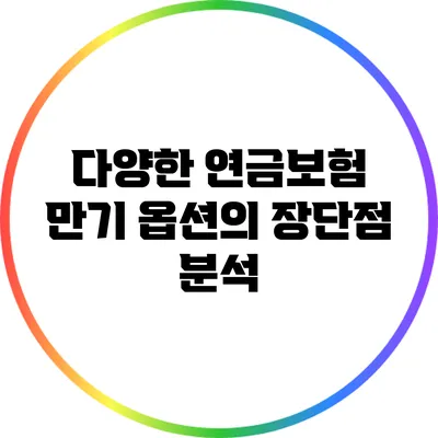 다양한 연금보험 만기 옵션의 장단점 분석