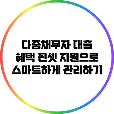 다중채무자 대출 혜택: 핀셋 지원으로 스마트하게 관리하기