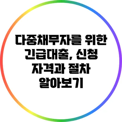 다중채무자를 위한 긴급대출, 신청 자격과 절차 알아보기