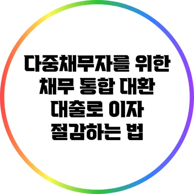 다중채무자를 위한 채무 통합 대환 대출로 이자 절감하는 법