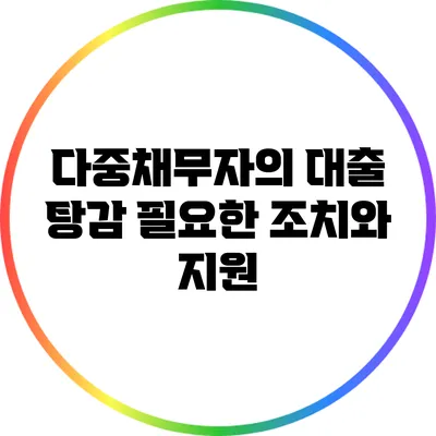 다중채무자의 대출 탕감: 필요한 조치와 지원