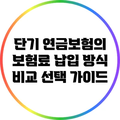 단기 연금보험의 보험료 납입 방식 비교: 선택 가이드