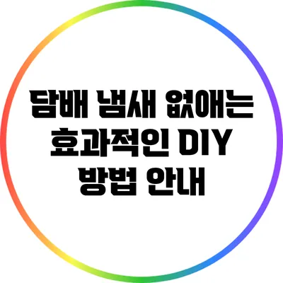 담배 냄새 없애는 효과적인 DIY 방법 안내