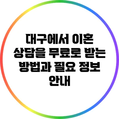 대구에서 이혼 상담을 무료로 받는 방법과 필요 정보 안내