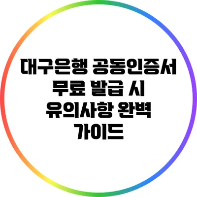 대구은행 공동인증서 무료 발급 시 유의사항 완벽 가이드