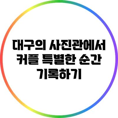 대구의 사진관에서 커플 특별한 순간 기록하기