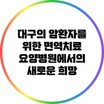 대구의 암환자를 위한 면역치료: 요양병원에서의 새로운 희망
