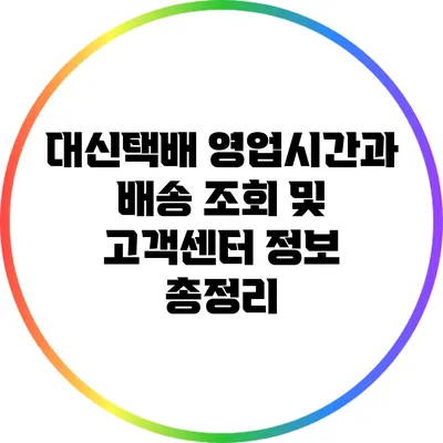 대신택배 영업시간과 배송 조회 및 고객센터 정보 총정리