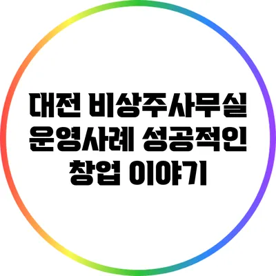 대전 비상주사무실 운영사례: 성공적인 창업 이야기