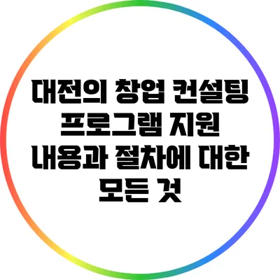 대전의 창업 컨설팅 프로그램: 지원 내용과 절차에 대한 모든 것
