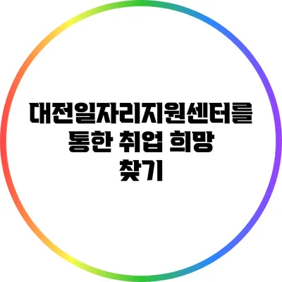 대전일자리지원센터를 통한 취업 희망 찾기