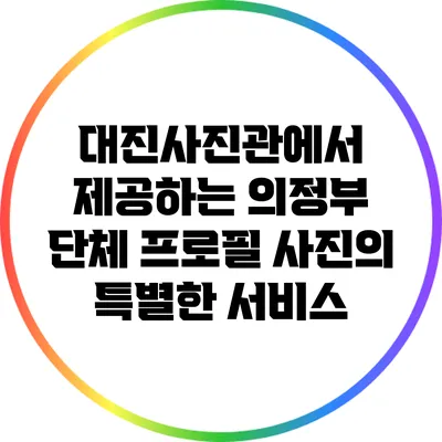 대진사진관에서 제공하는 의정부 단체 프로필 사진의 특별한 서비스