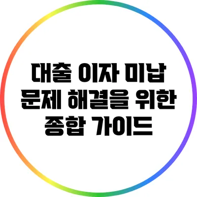대출 이자 미납 문제 해결을 위한 종합 가이드