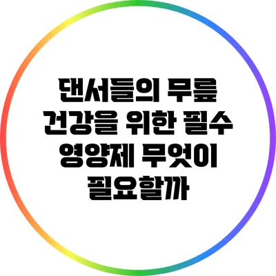 댄서들의 무릎 건강을 위한 필수 영양제: 무엇이 필요할까?