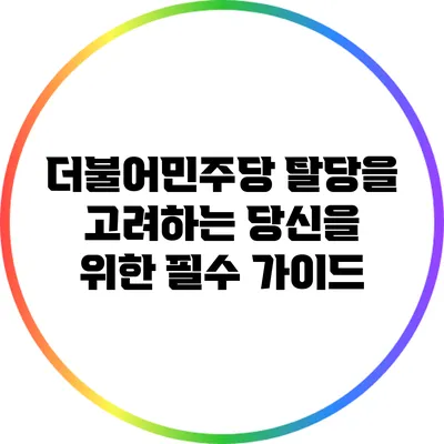 더불어민주당 탈당을 고려하는 당신을 위한 필수 가이드