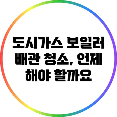 도시가스 보일러 배관 청소, 언제 해야 할까요?