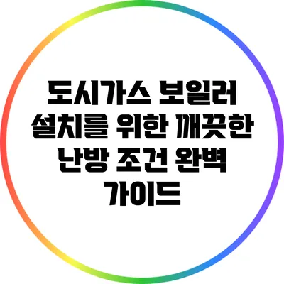 도시가스 보일러 설치를 위한 깨끗한 난방 조건 완벽 가이드