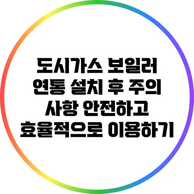도시가스 보일러 연통 설치 후 주의 사항: 안전하고 효율적으로 이용하기