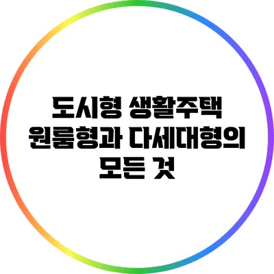 도시형 생활주택: 원룸형과 다세대형의 모든 것