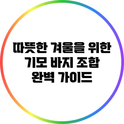 따뜻한 겨울을 위한 기모 바지 조합 완벽 가이드