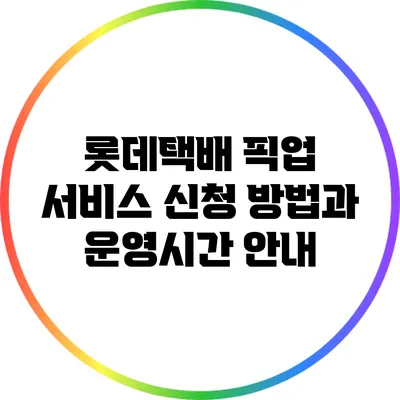롯데택배 픽업 서비스 신청 방법과 운영시간 안내