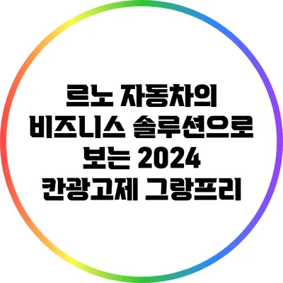 르노 자동차의 비즈니스 솔루션으로 보는 2024 칸광고제 그랑프리