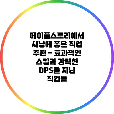 메이플스토리에서 사냥에 좋은 직업 추천 – 효과적인 스킬과 강력한 DPS를 지닌 직업들
