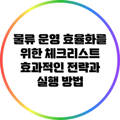 물류 운영 효율화를 위한 체크리스트: 효과적인 전략과 실행 방법