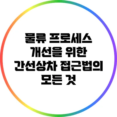 물류 프로세스 개선을 위한 간선상차 접근법의 모든 것