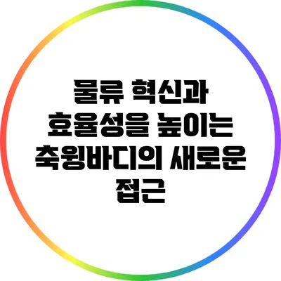 물류 혁신과 효율성을 높이는 축윙바디의 새로운 접근