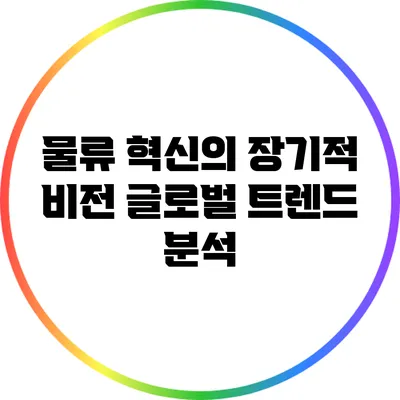 물류 혁신의 장기적 비전: 글로벌 트렌드 분석