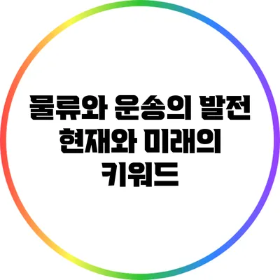 물류와 운송의 발전: 현재와 미래의 키워드