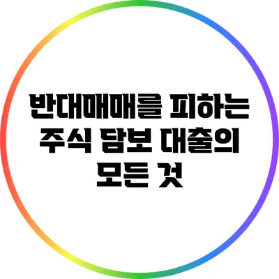 반대매매를 피하는 주식 담보 대출의 모든 것