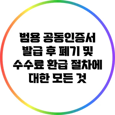범용 공동인증서 발급 후 폐기 및 수수료 환급 절차에 대한 모든 것