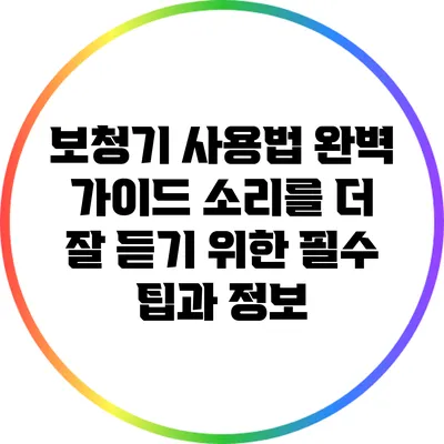 보청기 사용법 완벽 가이드: 소리를 더 잘 듣기 위한 필수 팁과 정보