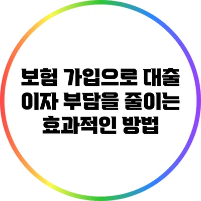 보험 가입으로 대출 이자 부담을 줄이는 효과적인 방법